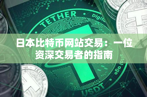 日本比特币网站交易:一位资深交易者的指南 日本比特币网站交易:一位资深交易者的指南
