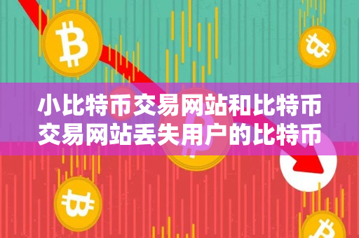 小比特币交易网站和比特币交易网站丢失用户的比特币是多少? 小比特币交易网站和比特币交易网站丢失用户的比特币是多少?