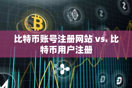 比特币账号注册网站 vs. 比特币用户注册 比特币账号注册网站 vs. 比特币用户注册