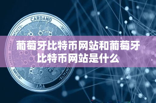 葡萄牙比特币网站和葡萄牙比特币网站是什么 葡萄牙比特币网站和葡萄牙比特币网站是什么
