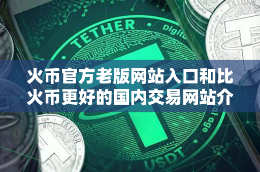 火币官方老版网站入口和比火币更好的国内交易网站介绍