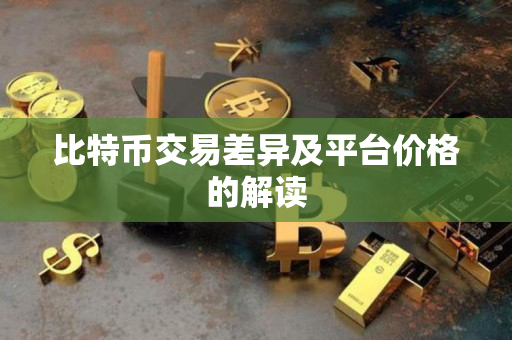 比特币交易差异及平台价格的解读