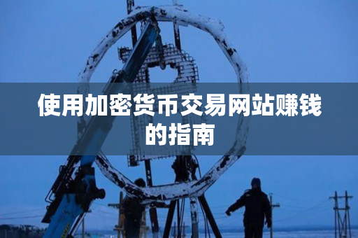 使用加密货币交易网站赚钱的指南 使用加密货币交易网站赚钱的指南