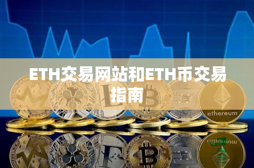 ETH交易网站和ETH币交易指南 ETH交易网站和ETH币交易指南