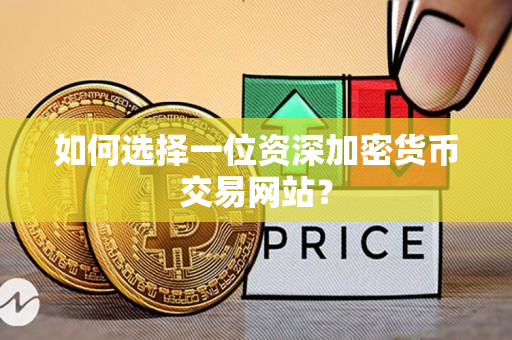 如何选择一位资深加密货币交易网站? 如何选择一位资深加密货币交易网站?