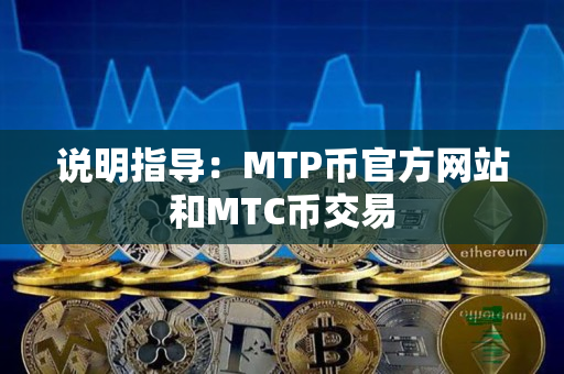 说明指导：MTP币官方网站和MTC币交易