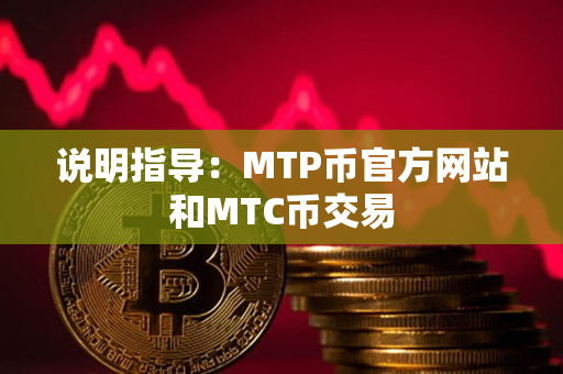 说明指导：MTP币官方网站和MTC币交易