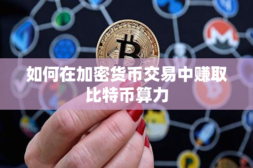 如何在加密货币交易中赚取比特币算力 如何在加密货币交易中赚取比特币算力