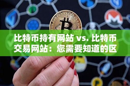 比特币持有网站 vs. 比特币交易网站：您需要知道的区别