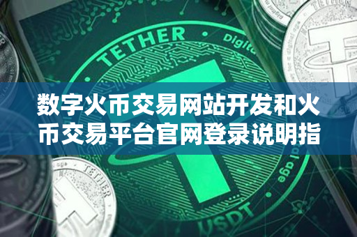 数字火币交易网站开发和火币交易平台官网登录说明指导 数字火币交易网站开发和火币交易平台官网登录说明指导