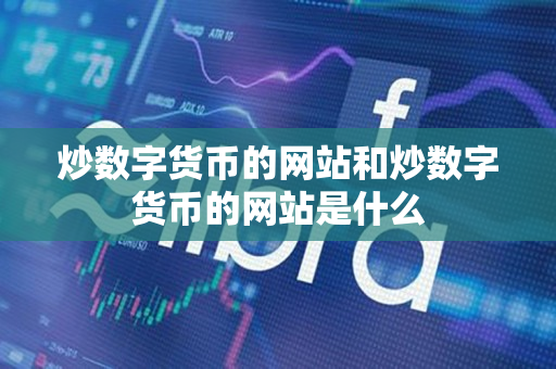 炒数字货币的网站和炒数字货币的网站是什么