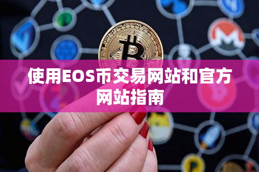 使用EOS币交易网站和官方网站指南 使用EOS币交易网站和官方网站指南