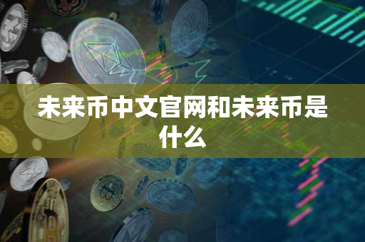 未来币中文官网和未来币是什么