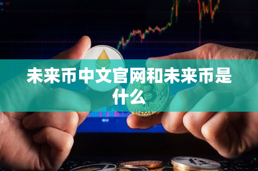 未来币中文官网和未来币是什么