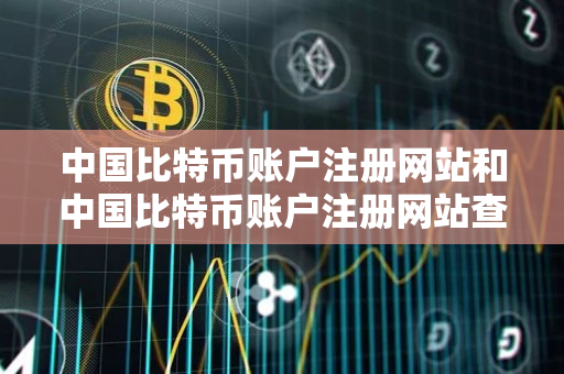 中国比特币账户注册网站和中国比特币账户注册网站查询指南 中国比特币账户注册网站和中国比特币账户注册网站查询指南