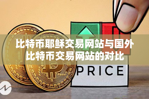 比特币耶稣交易网站与国外比特币交易网站的对比 比特币耶稣交易网站与国外比特币交易网站的对比