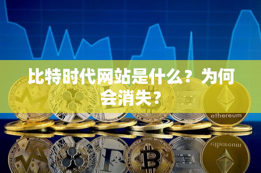比特时代网站是什么?为何会消失? 比特时代网站是什么?为何会消失?