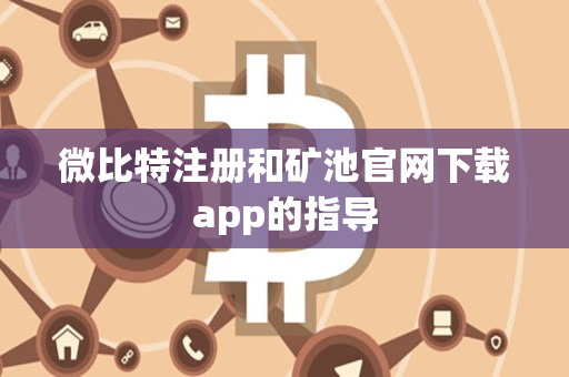 微比特注册和矿池官网下载app的指导 微比特注册和矿池官网下载app的指导