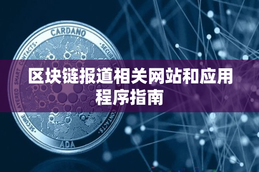 区块链报道相关网站和应用程序指南 区块链报道相关网站和应用程序指南