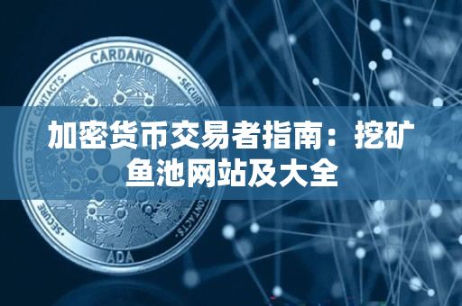 加密货币交易者指南:挖矿鱼池网站及大全 加密货币交易者指南:挖矿鱼池网站及大全
