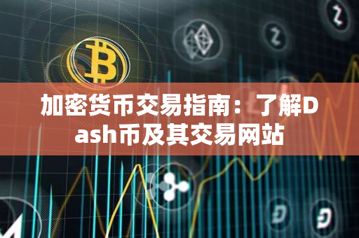 加密货币交易指南:了解Dash币及其交易网站 加密货币交易指南:了解Dash币及其交易网站