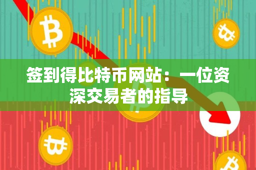 签到得比特币网站:一位资深交易者的指导 签到得比特币网站:一位资深交易者的指导