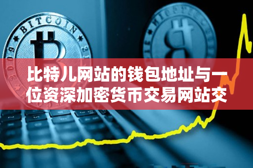 比特儿网站的钱包地址与一位资深加密货币交易网站交易者身份对比 比特儿网站的钱包地址与一位资深加密货币交易网站交易者身份对比