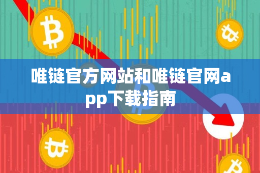 唯链官方网站和唯链官网app下载指南 唯链官方网站和唯链官网app下载指南