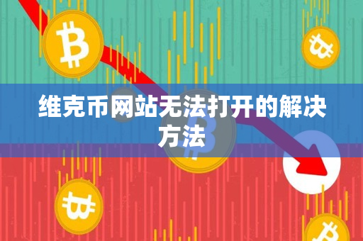 维克币网站无法打开的解决方法 维克币网站无法打开的解决方法