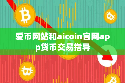 爱币网站和aicoin官网app货币交易指导 爱币网站和aicoin官网app货币交易指导