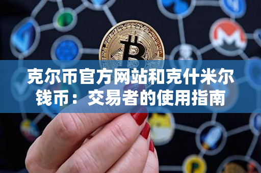 克尔币官方网站和克什米尔钱币:交易者的使用指南 克尔币官方网站和克什米尔钱币:交易者的使用指南