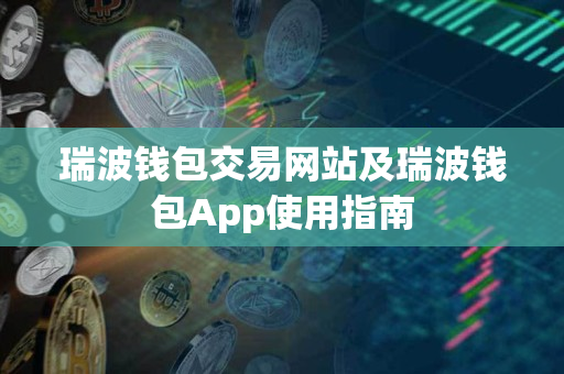 瑞波钱包交易网站及瑞波钱包App使用指南 瑞波钱包交易网站及瑞波钱包App使用指南