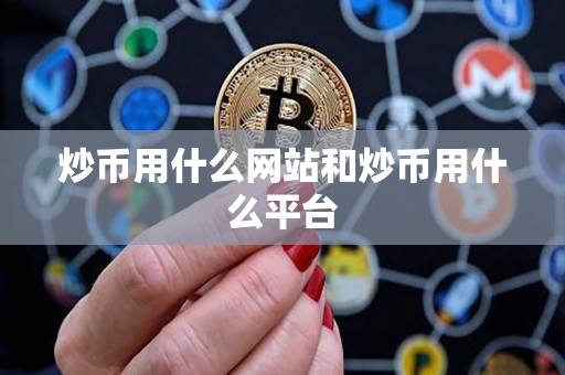 炒币用什么网站和炒币用什么平台 炒币用什么网站和炒币用什么平台