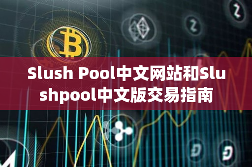 Slush Pool中文网站和Slushpool中文版交易指南