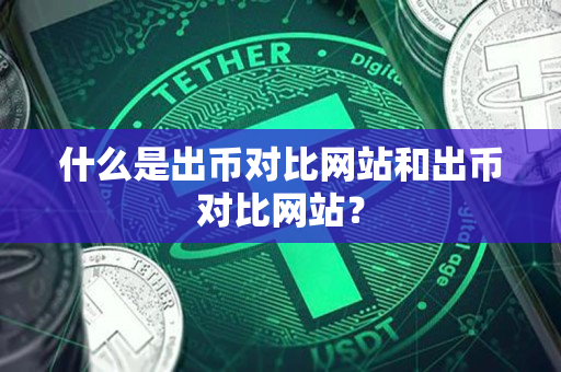 什么是出币对比网站和出币对比网站? 什么是出币对比网站和出币对比网站?