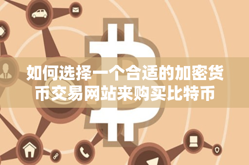 如何选择一个合适的加密货币交易网站来购买比特币 如何选择一个合适的加密货币交易网站来购买比特币