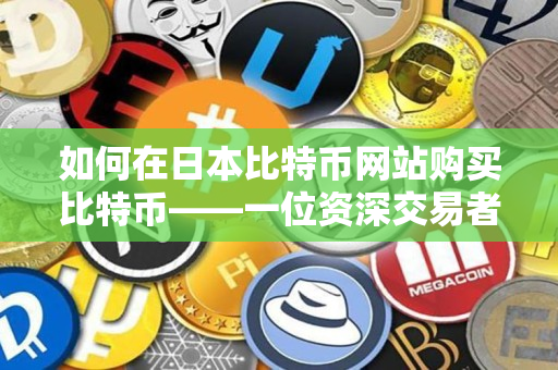 如何在日本比特币网站购买比特币——一位资深交易者的指南 如何在日本比特币网站购买比特币——一位资深交易者的指南