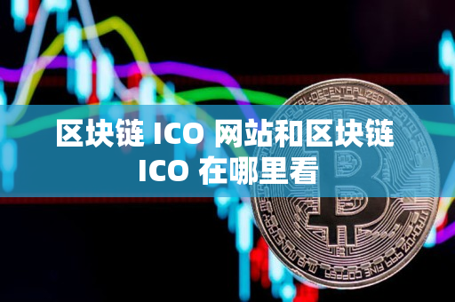 区块链 ICO 网站和区块链 ICO 在哪里看 区块链 ICO 网站和区块链 ICO 在哪里看