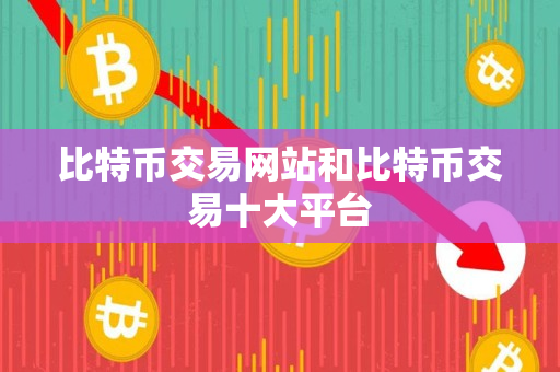 比特币交易网站和比特币交易十大平台
