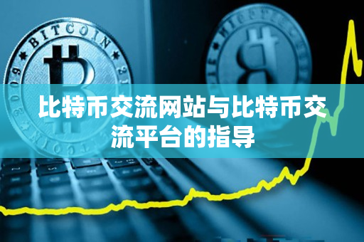 比特币交流网站与比特币交流平台的指导