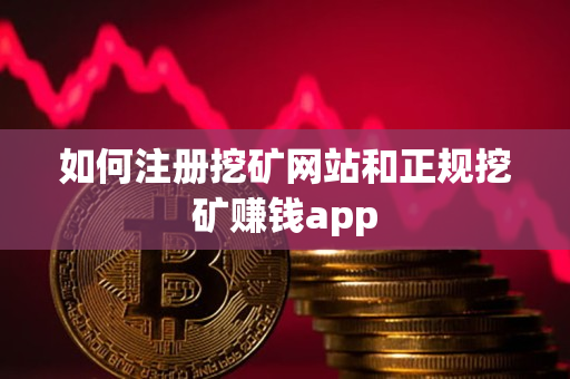 如何注册挖矿网站和正规挖矿赚钱app 如何注册挖矿网站和正规挖矿赚钱app