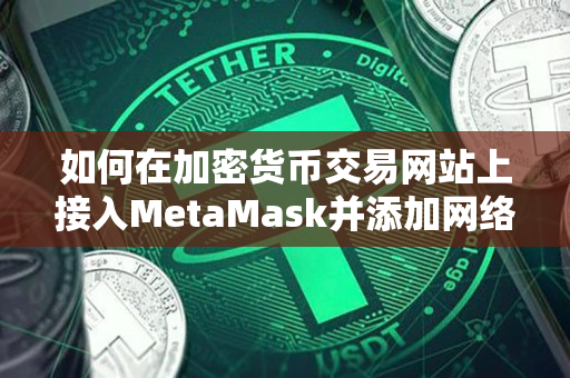 如何在加密货币交易网站上接入MetaMask并添加网络