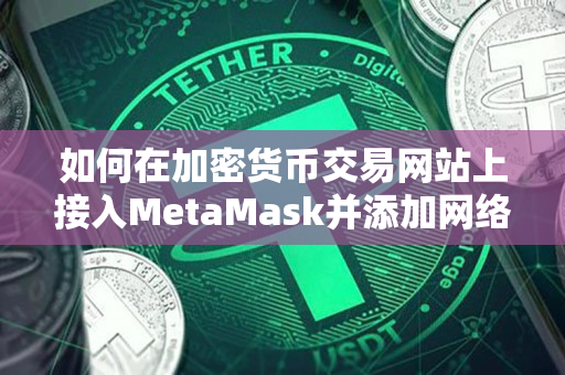 如何在加密货币交易网站上接入MetaMask并添加网络 如何在加密货币交易网站上接入MetaMask并添加网络