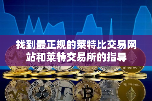 找到最正规的莱特比交易网站和莱特交易所的指导