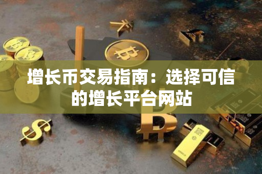 增长币交易指南：选择可信的增长平台网站