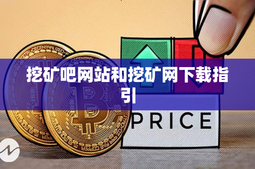 挖矿吧网站和挖矿网下载指引