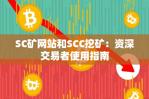 SC矿网站和SCC挖矿:资深交易者使用指南 SC矿网站和SCC挖矿:资深交易者使用指南