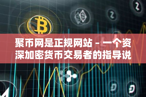 聚币网是正规网站 – 一个资深加密货币交易者的指导说明 聚币网是正规网站 – 一个资深加密货币交易者的指导说明