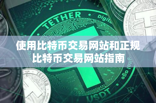 使用比特币交易网站和正规比特币交易网站指南 使用比特币交易网站和正规比特币交易网站指南