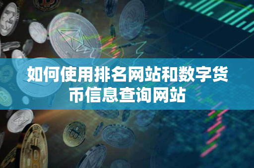 如何使用排名网站和数字货币信息查询网站 如何使用排名网站和数字货币信息查询网站